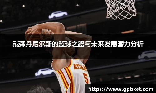 戴森丹尼尔斯的篮球之路与未来发展潜力分析