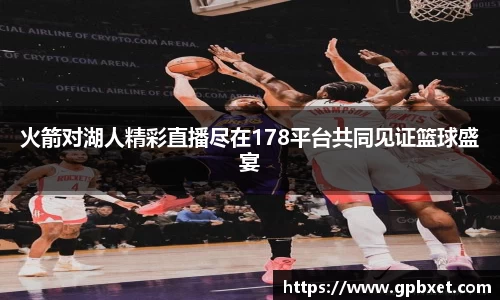 火箭对湖人精彩直播尽在178平台共同见证篮球盛宴