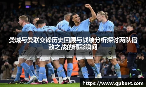 曼城与曼联交锋历史回顾与战绩分析探讨两队宿敌之战的精彩瞬间