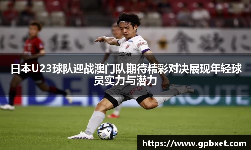 日本U23球队迎战澳门队期待精彩对决展现年轻球员实力与潜力