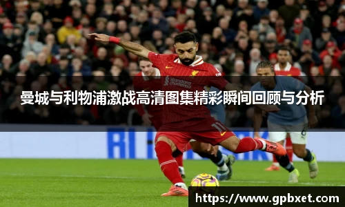 曼城与利物浦激战高清图集精彩瞬间回顾与分析