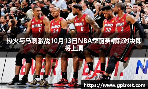 热火与马刺激战10月13日NBA季前赛精彩对决即将上演