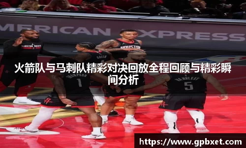 火箭队与马刺队精彩对决回放全程回顾与精彩瞬间分析