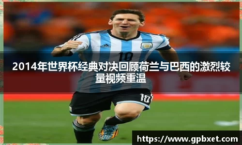 2014年世界杯经典对决回顾荷兰与巴西的激烈较量视频重温
